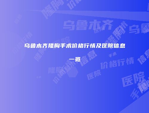 乌鲁木齐隆胸手术价格行情及医院信息一览