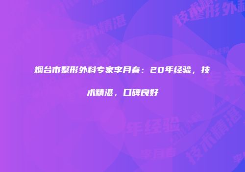 烟台市整形外科专家李月春：20年经验，技术精湛，口碑良好