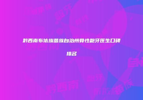 黔西南布依族苗族自治州骨性龅牙医生口碑排名
