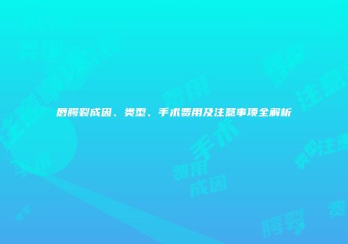 唇腭裂成因、类型、手术费用及注意事项全解析