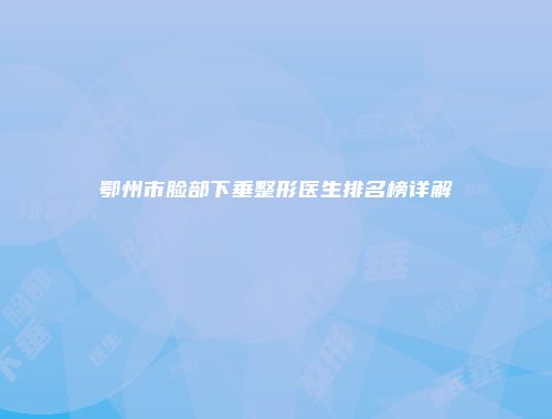 鄂州市脸部下垂整形医生排名榜详解