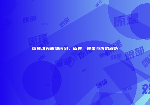 嗨体填充眼部凹陷：原理、效果与价格解析