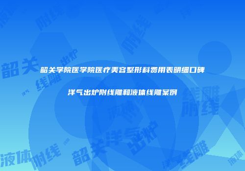 韶关学院医学院医疗美容整形科费用表明细口碑洋气出炉附线雕和液体线雕案例