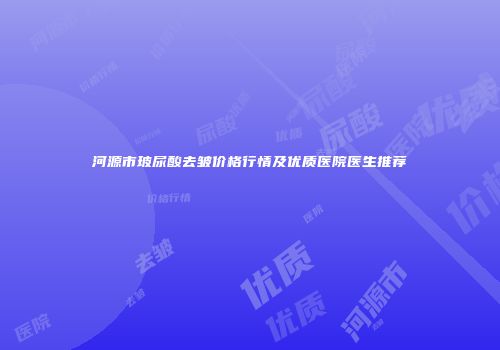 河源市玻尿酸去皱价格行情及优质医院医生推荐