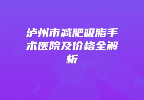 泸州市减肥吸脂手术医院及价格全解析