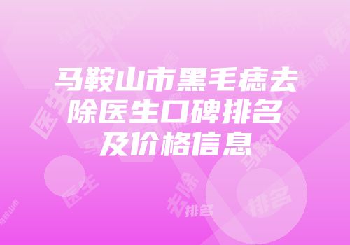 马鞍山市黑毛痣去除医生口碑排名及价格信息