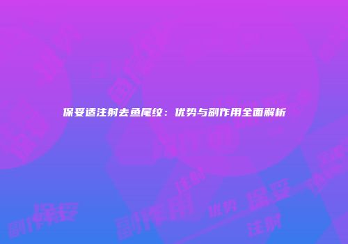 保妥适注射去鱼尾纹：优势与副作用全面解析