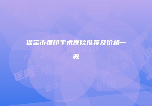 保定市痘印手术医院推荐及价格一览