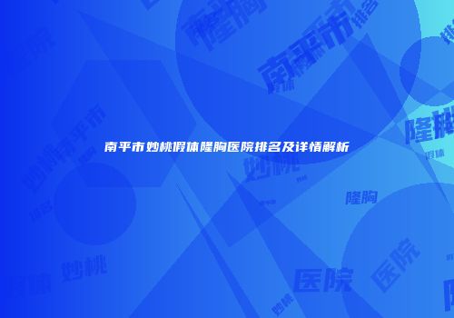 南平市妙桃假体隆胸医院排名及详情解析