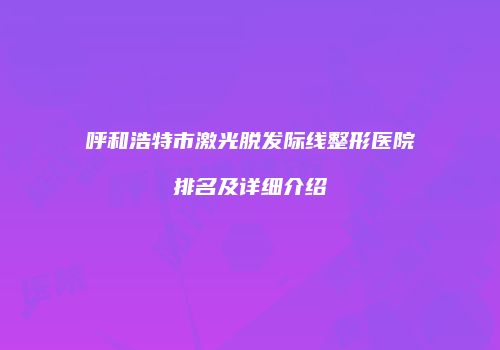 呼和浩特市激光脱发际线整形医院排名及详细介绍