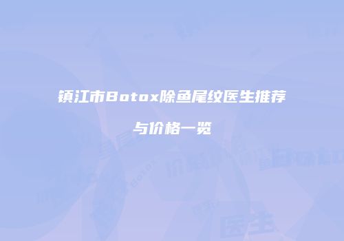 镇江市Botox除鱼尾纹医生推荐与价格一览