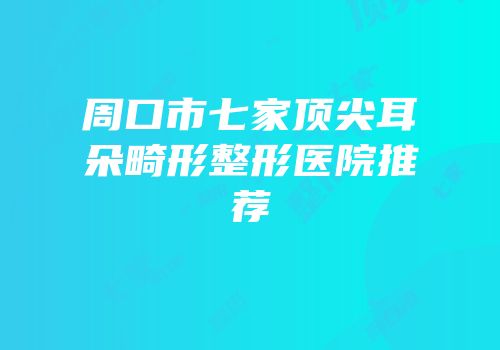 周口市七家顶尖耳朵畸形整形医院推荐