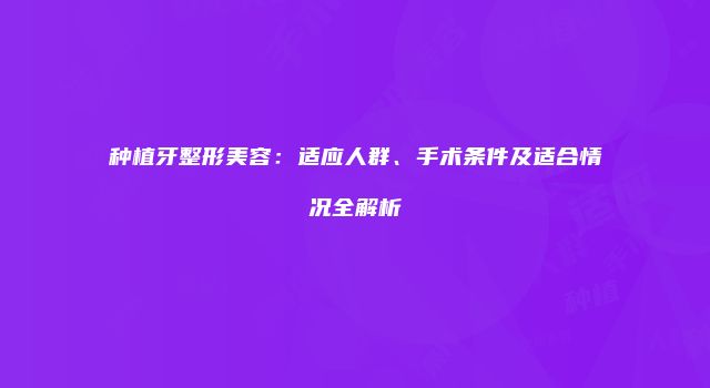 种植牙整形美容：适应人群、手术条件及适合情况全解析