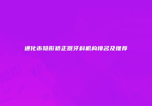 通化市隐形矫正器牙科机构排名及推荐