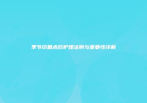 季节切眉术后护理法则与重要性详解