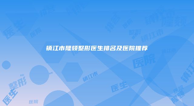 镇江市隆颏整形医生排名及医院推荐