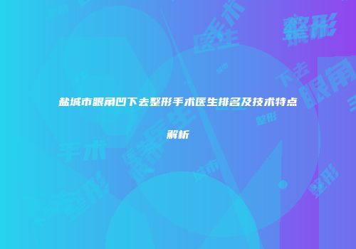 盐城市眼角凹下去整形手术医生排名及技术特点解析