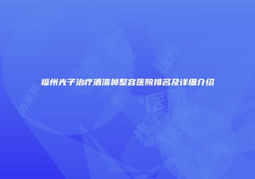 福州光子治疗酒渣鼻整容医院排名及详细介绍