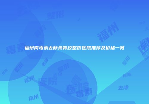 福州肉毒素去除鼻背纹整形医院推荐及价格一览