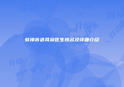 蚌埠市造耳朵医生排名及详细介绍