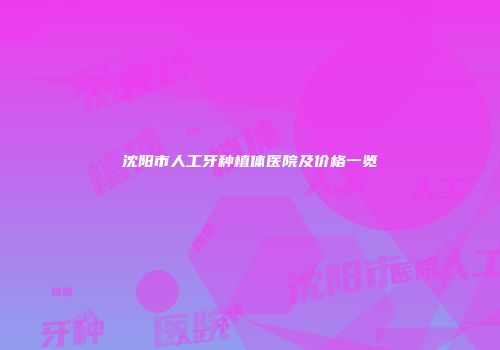 沈阳市人工牙种植体医院及价格一览