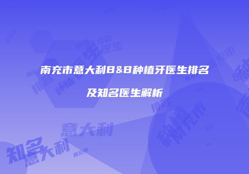 南充市意大利B&B种植牙医生排名及知名医生解析