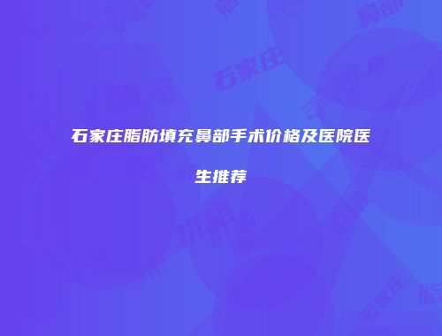 石家庄脂肪填充鼻部手术价格及医院医生推荐