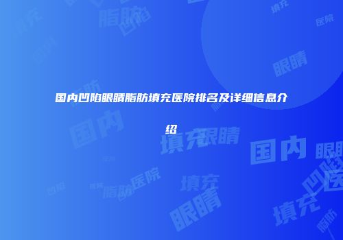 国内凹陷眼睛脂肪填充医院排名及详细信息介绍
