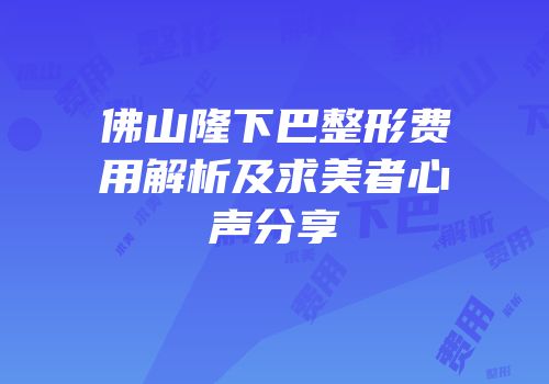 佛山隆下巴整形费用解析及求美者心声分享