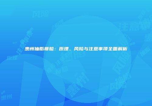 惠州抽脂瘦脸：原理、风险与注意事项全面解析