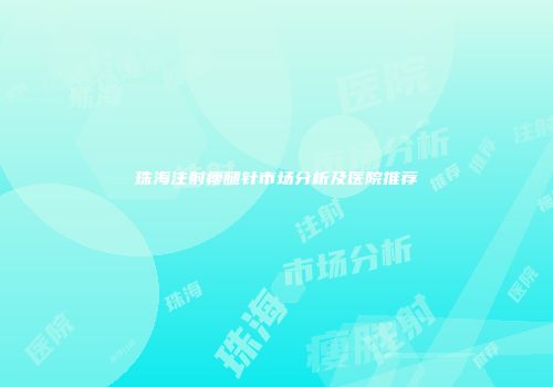 珠海注射瘦腿针市场分析及医院推荐