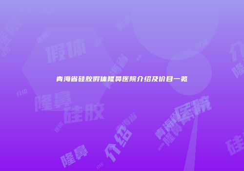 青海省硅胶假体隆鼻医院介绍及价目一览