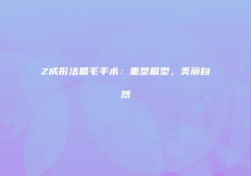 Z成形法眉毛手术：重塑眉型，美丽自然