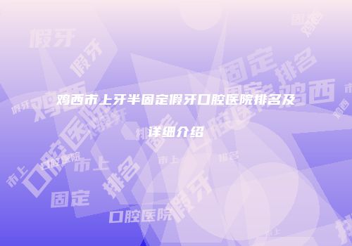 鸡西市上牙半固定假牙口腔医院排名及详细介绍