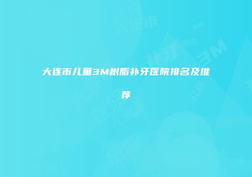 大连市儿童3M树脂补牙医院排名及推荐