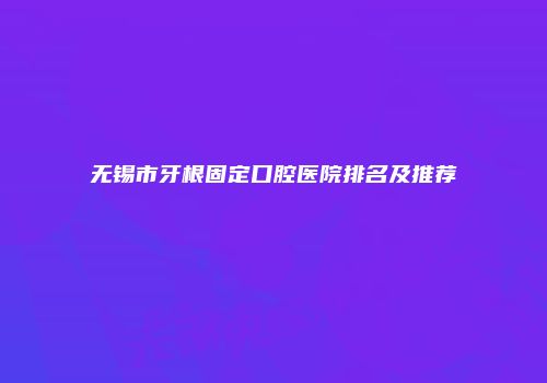 无锡市牙根固定口腔医院排名及推荐