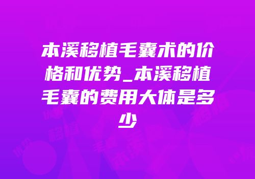 本溪移植毛囊术的价格和优势_本溪移植毛囊的费用大体是多少