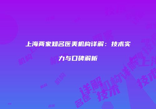 上海两家知名医美机构详解：技术实力与口碑解析