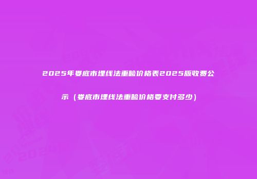2025年娄底市埋线法重睑价格表2025版收费公示（娄底市埋线法重睑价格要支付多少）