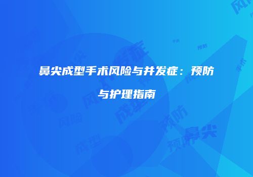 鼻尖成型手术风险与并发症：预防与护理指南
