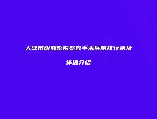 天津市眼部整形整容手术医院排行榜及详细介绍