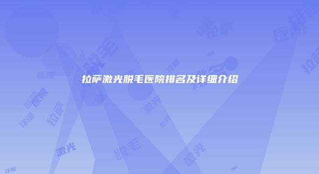 拉萨激光脱毛医院排名及详细介绍