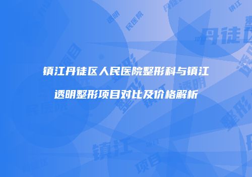 镇江丹徒区人民医院整形科与镇江透明整形项目对比及价格解析