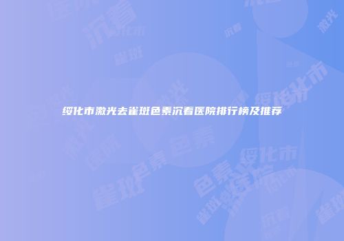 绥化市激光去雀斑色素沉着医院排行榜及推荐
