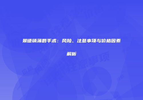 景德镇薄唇手术：风险、注意事项与价格因素解析