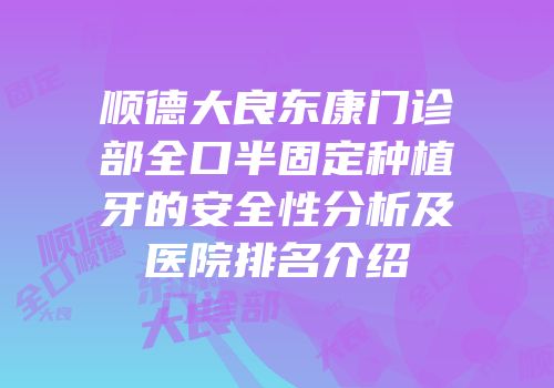 顺德大良东康门诊部全口半固定种植牙的安全性分析及医院排名介绍