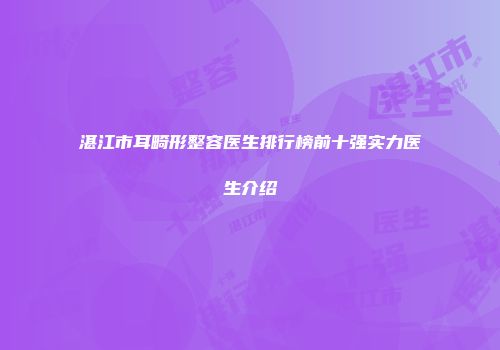 湛江市耳畸形整容医生排行榜前十强实力医生介绍