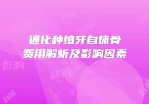通化种植牙自体骨费用解析及影响因素