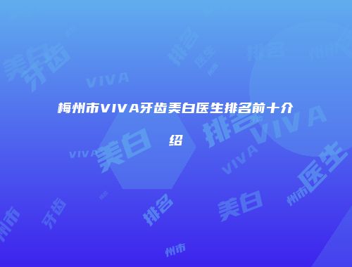 梅州市VIVA牙齿美白医生排名前十介绍