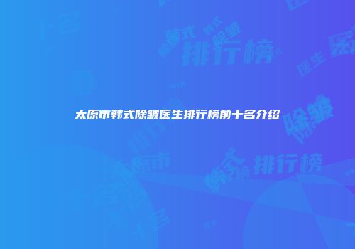 太原市韩式除皱医生排行榜前十名介绍